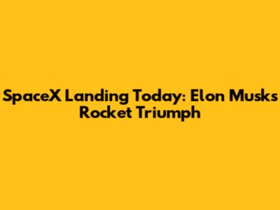 SpaceX Landing Today: Elon Musk's Rocket Triumph