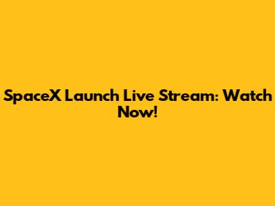 SpaceX Launch Live Stream: Watch Now!