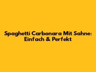 Spaghetti Carbonara Mit Sahne: Einfach & Perfekt
