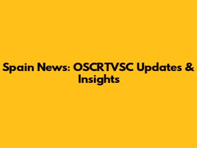 Spain News: OSCRTVSC Updates & Insights