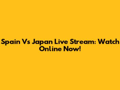 Spain Vs Japan Live Stream: Watch Online Now!