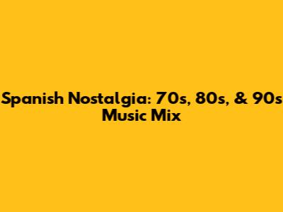 Spanish Nostalgia: 70s, 80s, & 90s Music Mix