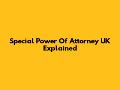 Special Power Of Attorney UK Explained