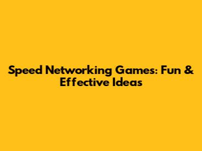 Speed Networking Games: Fun & Effective Ideas