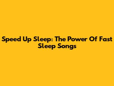 Speed Up Sleep: The Power Of Fast Sleep Songs