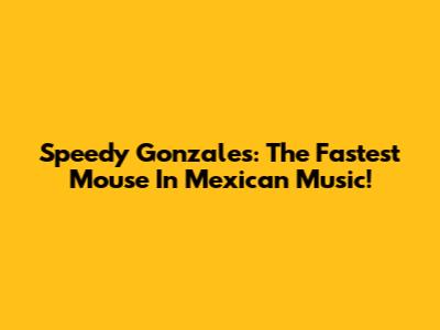 Speedy Gonzales: The Fastest Mouse In Mexican Music!