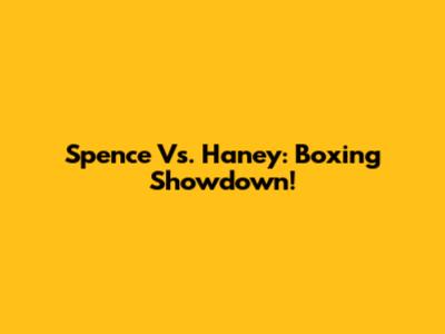 Spence Vs. Haney: Boxing Showdown!