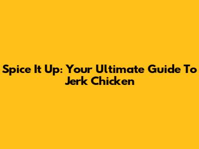 Spice It Up: Your Ultimate Guide To Jerk Chicken