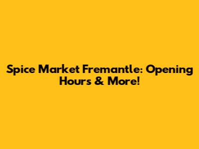 Spice Market Fremantle: Opening Hours & More!