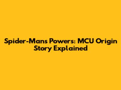 Spider-Man's Powers: MCU Origin Story Explained