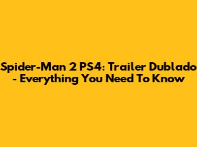Spider-Man 2 PS4: Trailer Dublado - Everything You Need To Know
