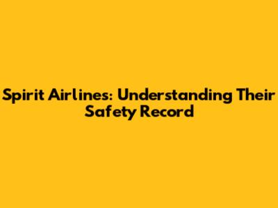 Spirit Airlines: Understanding Their Safety Record