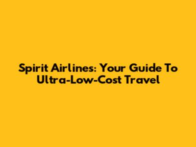Spirit Airlines: Your Guide To Ultra-Low-Cost Travel
