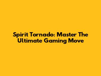 Spirit Tornado: Master The Ultimate Gaming Move