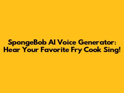 SpongeBob AI Voice Generator: Hear Your Favorite Fry Cook Sing!