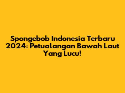 Spongebob Indonesia Terbaru 2024: Petualangan Bawah Laut Yang Lucu!