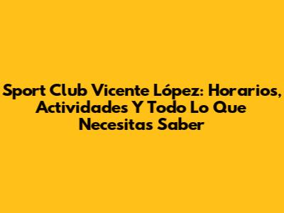 Sport Club Vicente López: Horarios, Actividades Y Todo Lo Que Necesitas Saber