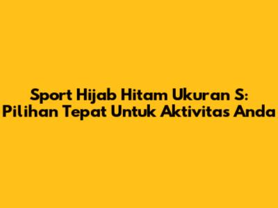 Sport Hijab Hitam Ukuran S: Pilihan Tepat Untuk Aktivitas Anda