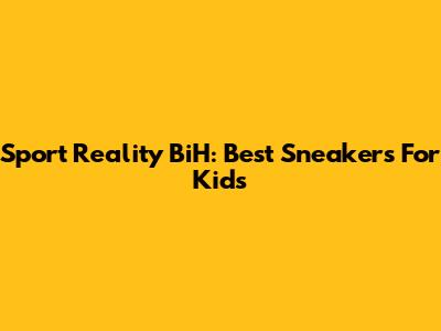 Sport Reality BiH: Best Sneakers For Kids