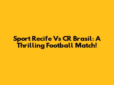 Sport Recife Vs CR Brasil: A Thrilling Football Match!