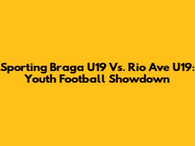 Sporting Braga U19 Vs. Rio Ave U19: Youth Football Showdown