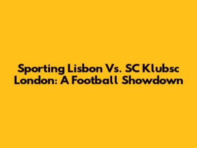 Sporting Lisbon Vs. SC Klubsc London: A Football Showdown