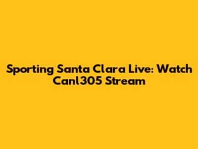 Sporting Santa Clara Live: Watch Canl305 Stream