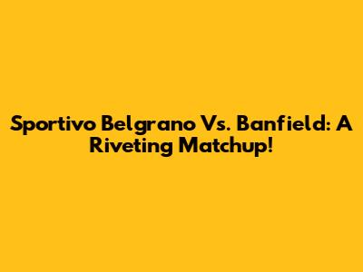 Sportivo Belgrano Vs. Banfield: A Riveting Matchup!