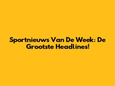 Sportnieuws Van De Week: De Grootste Headlines!