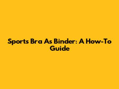 Sports Bra As Binder: A How-To Guide