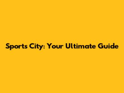 Sports City: Your Ultimate Guide