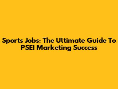 Sports Jobs: The Ultimate Guide To PSEI Marketing Success