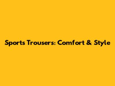 Sports Trousers: Comfort & Style