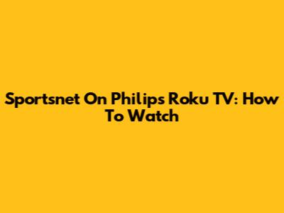 Sportsnet On Philips Roku TV: How To Watch