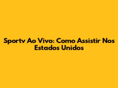 Sportv Ao Vivo: Como Assistir Nos Estados Unidos
