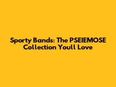 Sporty Bands: The PSEIEMOSE Collection You'll Love