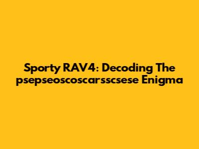 Sporty RAV4: Decoding The "psepseoscoscarsscsese" Enigma