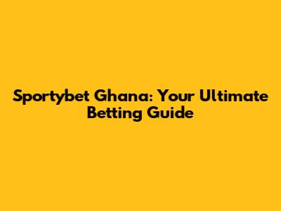 Sportybet Ghana: Your Ultimate Betting Guide