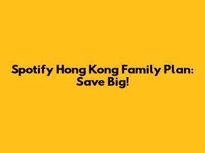 Spotify Hong Kong Family Plan: Save Big!