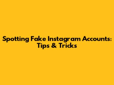 Spotting Fake Instagram Accounts: Tips & Tricks