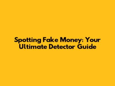 Spotting Fake Money: Your Ultimate Detector Guide