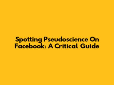 Spotting Pseudoscience On Facebook: A Critical Guide