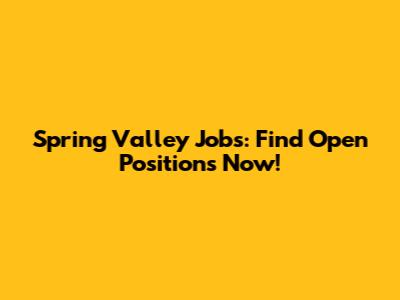 Spring Valley Jobs: Find Open Positions Now!