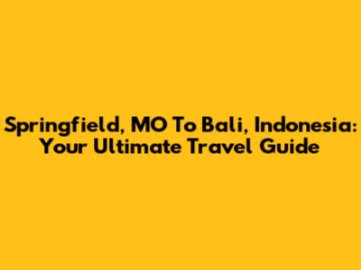 Springfield, MO To Bali, Indonesia: Your Ultimate Travel Guide
