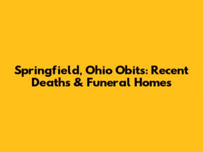 Springfield, Ohio Obits: Recent Deaths & Funeral Homes