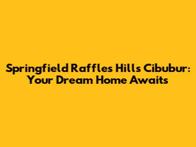 Springfield Raffles Hills Cibubur: Your Dream Home Awaits