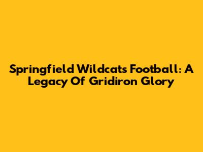 Springfield Wildcats Football: A Legacy Of Gridiron Glory