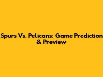 Spurs Vs. Pelicans: Game Prediction & Preview