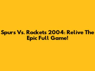 Spurs Vs. Rockets 2004: Relive The Epic Full Game!