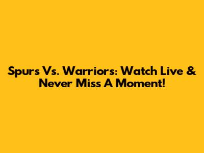 Spurs Vs. Warriors: Watch Live & Never Miss A Moment!